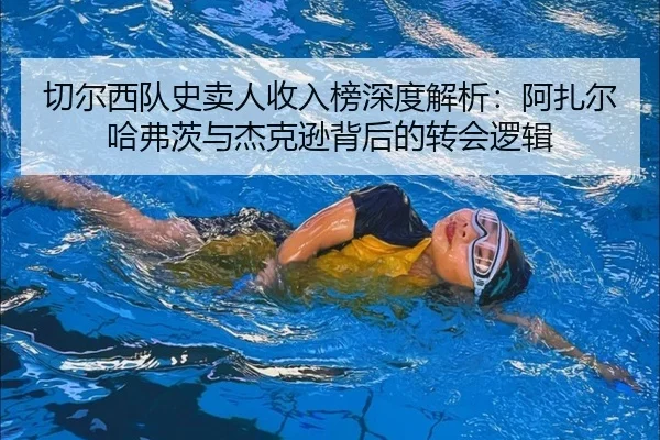 切尔西队史卖人收入榜深度解析:阿扎尔哈弗茨与杰克逊背后的转会逻辑